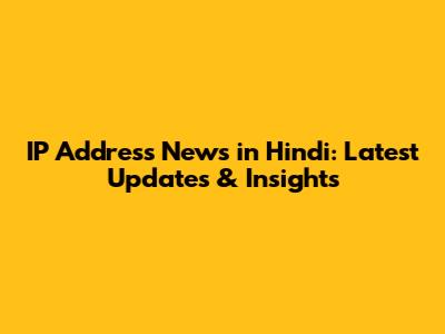 IP Address News in Hindi: Latest Updates & Insights