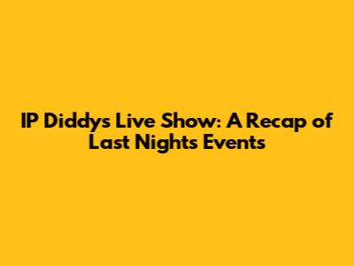 IP Diddy's Live Show: A Recap of Last Night's Events