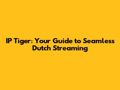 IP Tiger: Your Guide to Seamless Dutch Streaming