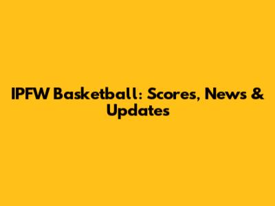 IPFW Basketball: Scores, News & Updates