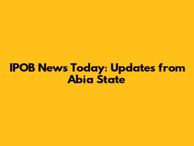 IPOB News Today: Updates from Abia State