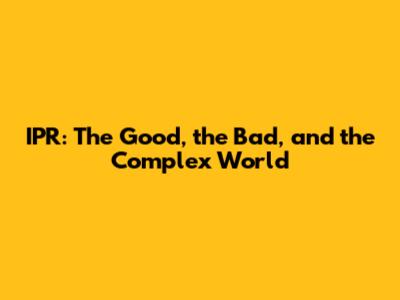 IPR: The Good, the Bad, and the Complex World