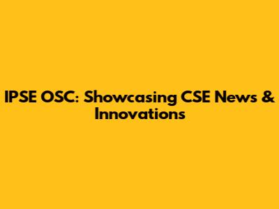 IPSE OSC: Showcasing CSE News & Innovations