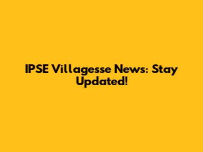 IPSE Villagesse News: Stay Updated!