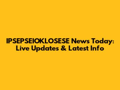 IPSEPSEIOKLOSESE News Today: Live Updates & Latest Info