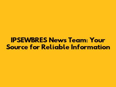 IPSEWBRES News Team: Your Source for Reliable Information