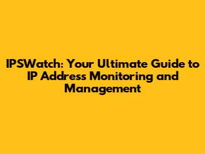 IPSWatch: Your Ultimate Guide to IP Address Monitoring and Management