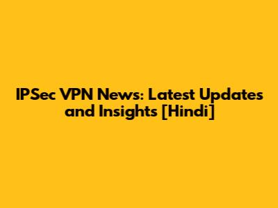 IPSec VPN News: Latest Updates and Insights [Hindi]
