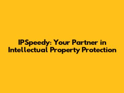 IPSpeedy: Your Partner in Intellectual Property Protection