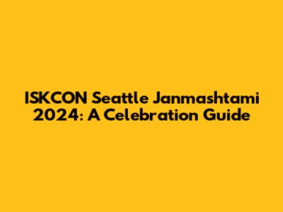 ISKCON Seattle Janmashtami 2024: A Celebration Guide