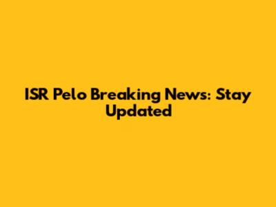 ISR Pelo Breaking News: Stay Updated
