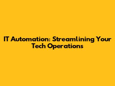 IT Automation: Streamlining Your Tech Operations
