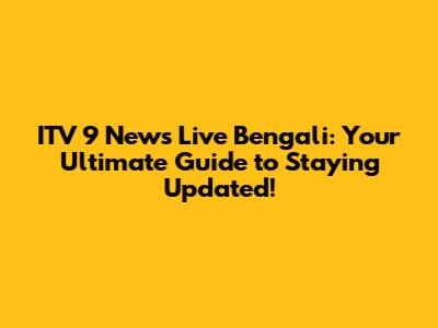ITV 9 News Live Bengali: Your Ultimate Guide to Staying Updated!
