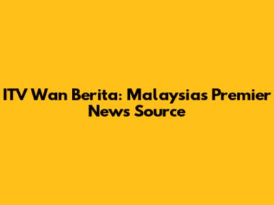 ITV Wan Berita: Malaysia's Premier News Source