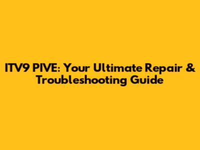 ITV9 PIVE: Your Ultimate Repair & Troubleshooting Guide