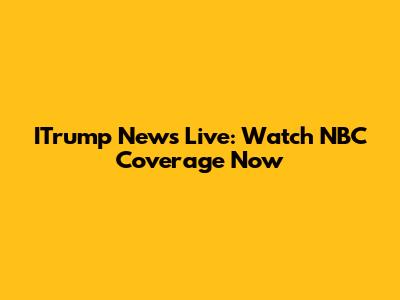 ITrump News Live: Watch NBC Coverage Now