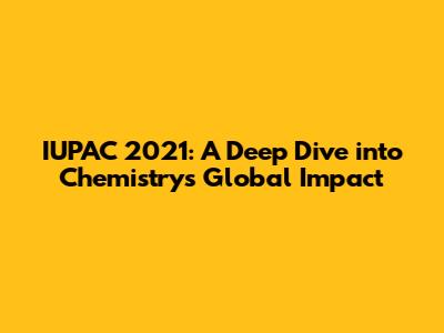 IUPAC 2021: A Deep Dive into Chemistry's Global Impact