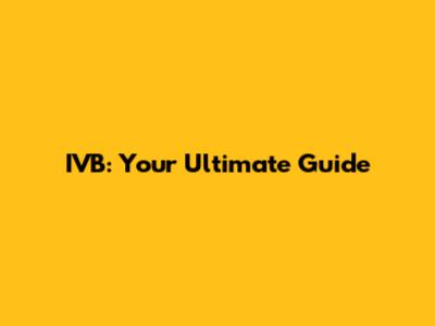 IVB: Your Ultimate Guide