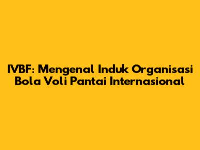 IVBF: Mengenal Induk Organisasi Bola Voli Pantai Internasional