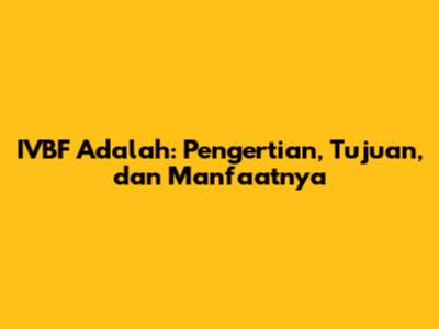 IVBF Adalah: Pengertian, Tujuan, dan Manfaatnya
