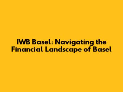 IWB Basel: Navigating the Financial Landscape of Basel