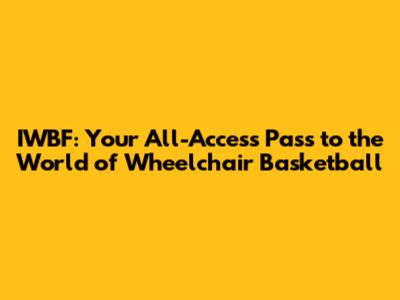 IWBF: Your All-Access Pass to the World of Wheelchair Basketball