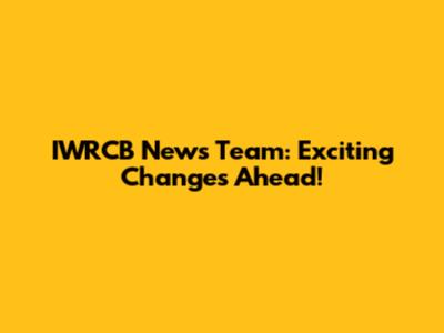 IWRCB News Team: Exciting Changes Ahead!