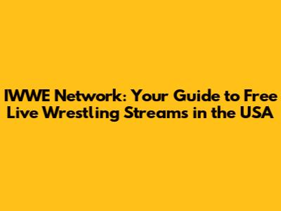 IWWE Network: Your Guide to Free Live Wrestling Streams in the USA