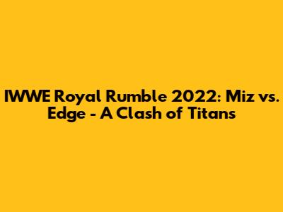 IWWE Royal Rumble 2022: Miz vs. Edge - A Clash of Titans