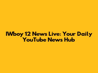 IWboy 12 News Live: Your Daily YouTube News Hub