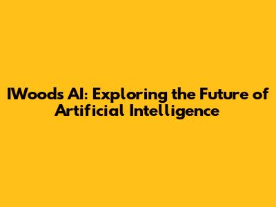 IWoods AI: Exploring the Future of Artificial Intelligence