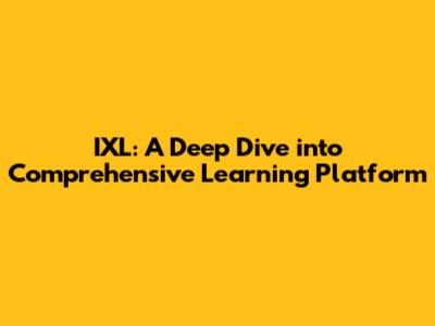 IXL: A Deep Dive into Comprehensive Learning Platform