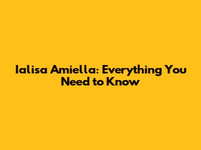 Ialisa Amiella: Everything You Need to Know