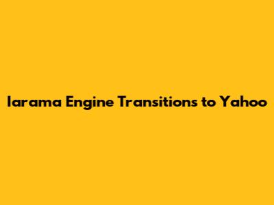 Iarama Engine Transitions to Yahoo