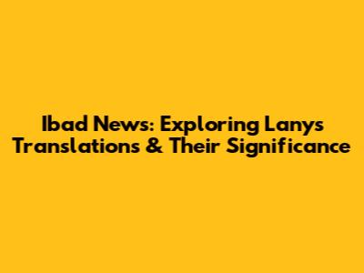 Ibad News: Exploring Lany's Translations & Their Significance