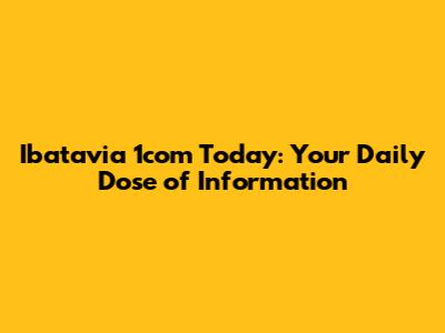 Ibatavia 1com Today: Your Daily Dose of Information