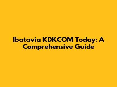 Ibatavia KDKCOM Today: A Comprehensive Guide