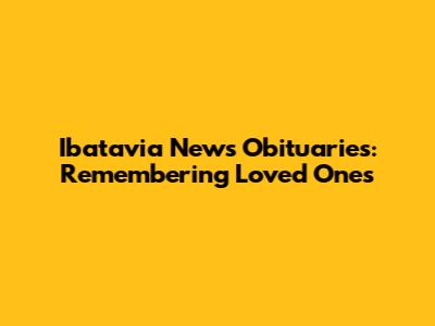 Ibatavia News Obituaries: Remembering Loved Ones