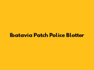Ibatavia Patch Police Blotter