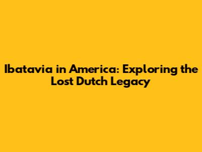 Ibatavia in America: Exploring the Lost Dutch Legacy