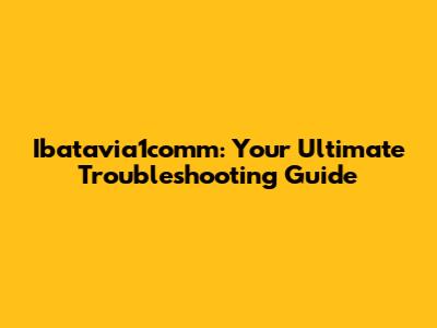 Ibatavia1comm: Your Ultimate Troubleshooting Guide