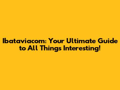 Ibataviacom: Your Ultimate Guide to All Things Interesting!
