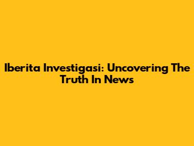 Iberita Investigasi: Uncovering The Truth In News