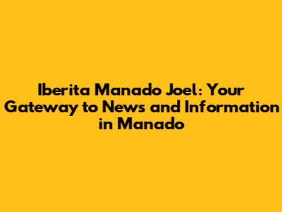Iberita Manado Joel: Your Gateway to News and Information in Manado