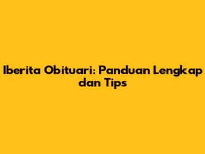 Iberita Obituari: Panduan Lengkap dan Tips