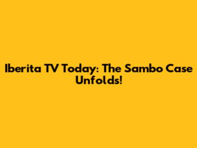 Iberita TV Today: The Sambo Case Unfolds!