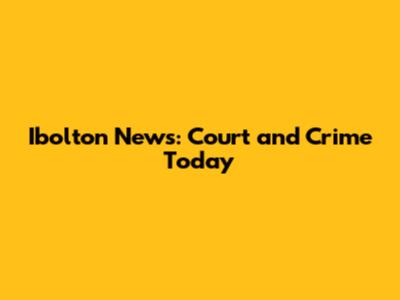 Ibolton News: Court and Crime Today