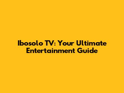 Ibosolo TV: Your Ultimate Entertainment Guide