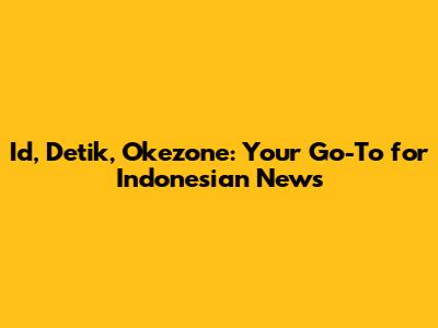 Id, Detik, Okezone: Your Go-To for Indonesian News