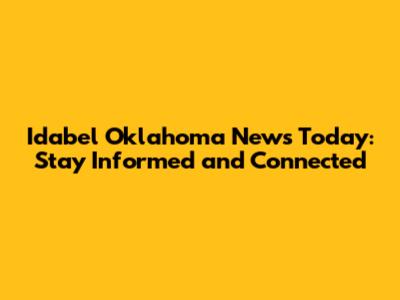 Idabel Oklahoma News Today: Stay Informed and Connected